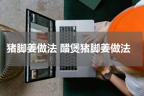 猪脚姜做法 醋煲猪脚姜做法