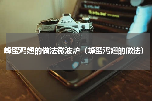 蜂蜜鸡翅的做法微波炉（蜂蜜鸡翅的做法）