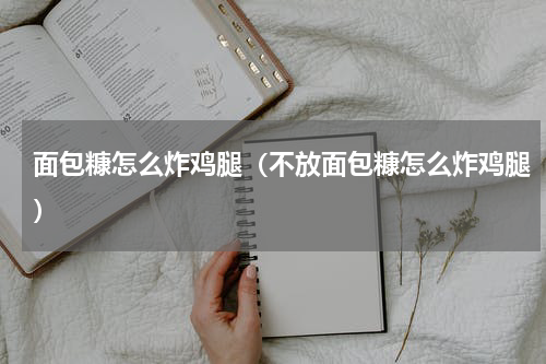 面包糠怎么炸鸡腿（不放面包糠怎么炸鸡腿）