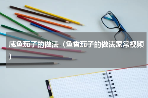 咸鱼茄子的做法（鱼香茄子的做法家常视频）