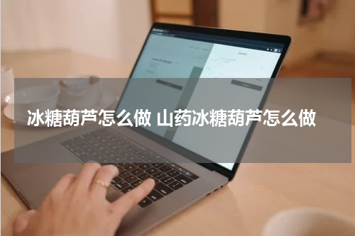 冰糖葫芦怎么做 山药冰糖葫芦怎么做