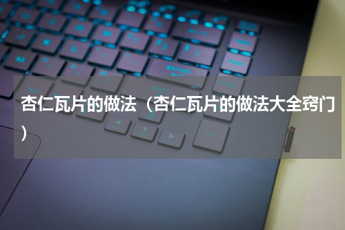 杏仁瓦片的做法（杏仁瓦片的做法大全窍门）