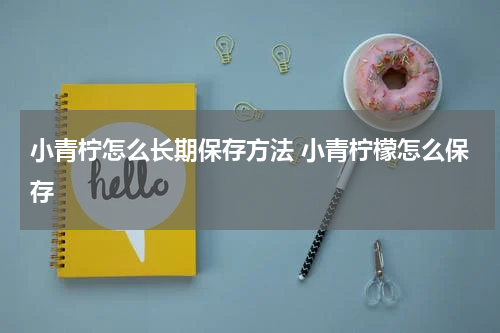 小青柠怎么长期保存方法 小青柠檬怎么保存