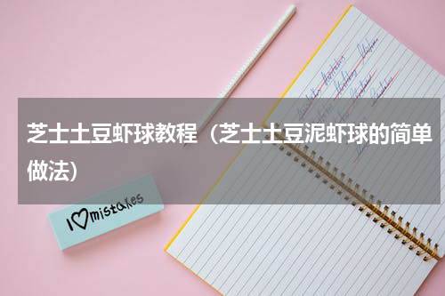 芝士土豆虾球教程（芝士土豆泥虾球的简单做法）