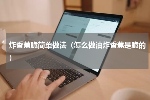 炸香蕉脆简单做法（怎么做油炸香蕉是脆的）