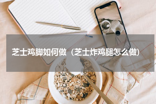 芝士鸡脚如何做（芝士炸鸡腿怎么做）