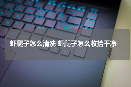 虾爬子怎么清洗 虾爬子怎么收拾干净