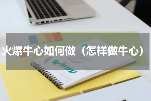 火爆牛心如何做（怎样做牛心）