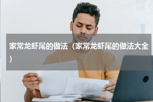 家常龙虾尾的做法（家常龙虾尾的做法大全）