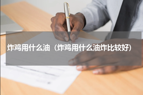 炸鸡用什么油（炸鸡用什么油炸比较好）