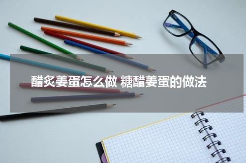 醋炙姜蛋怎么做 糖醋姜蛋的做法