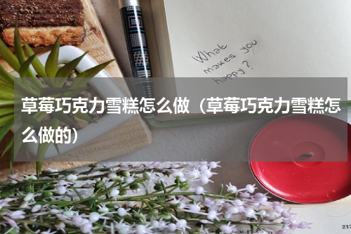 草莓巧克力雪糕怎么做（草莓巧克力雪糕怎么做的）