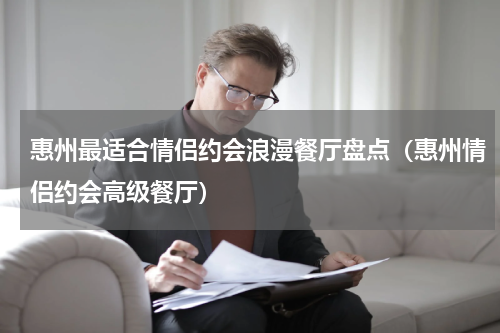 惠州最适合情侣约会浪漫餐厅盘点（惠州情侣约会高级餐厅）