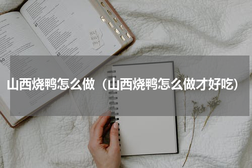 山西烧鸭怎么做（山西烧鸭怎么做才好吃）