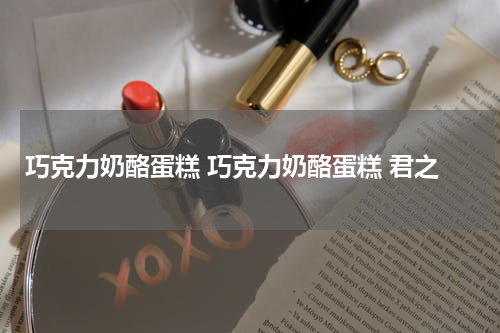 巧克力奶酪蛋糕 巧克力奶酪蛋糕 君之