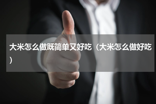 大米怎么做既简单又好吃（大米怎么做好吃）