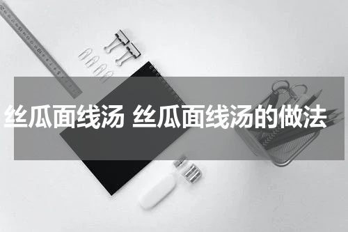 丝瓜面线汤 丝瓜面线汤的做法