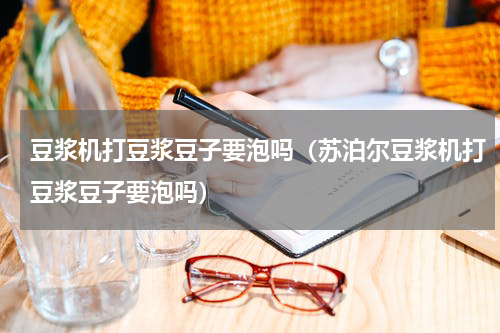 豆浆机打豆浆豆子要泡吗（苏泊尔豆浆机打豆浆豆子要泡吗）