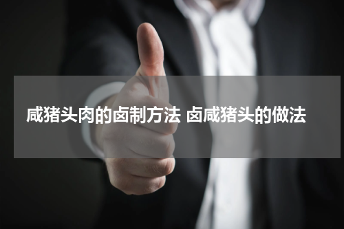 咸猪头肉的卤制方法 卤咸猪头的做法