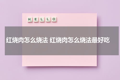 红烧肉怎么烧法 红烧肉怎么烧法最好吃