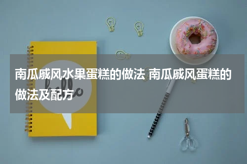 南瓜戚风水果蛋糕的做法 南瓜戚风蛋糕的做法及配方