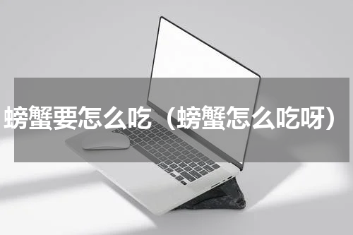 螃蟹要怎么吃（螃蟹怎么吃呀）