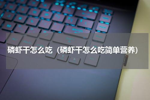 磷虾干怎么吃（磷虾干怎么吃简单营养）