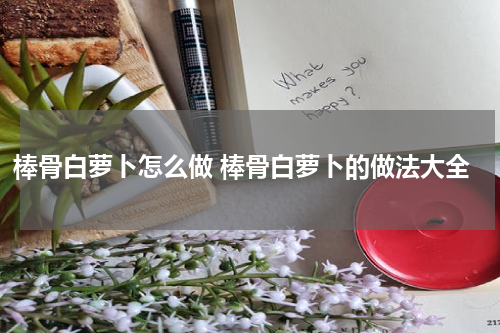 棒骨白萝卜怎么做 棒骨白萝卜的做法大全