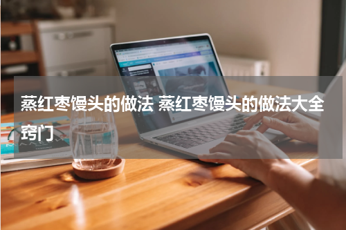 蒸红枣馒头的做法 蒸红枣馒头的做法大全窍门