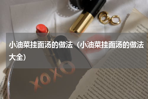 小油菜挂面汤的做法（小油菜挂面汤的做法大全）