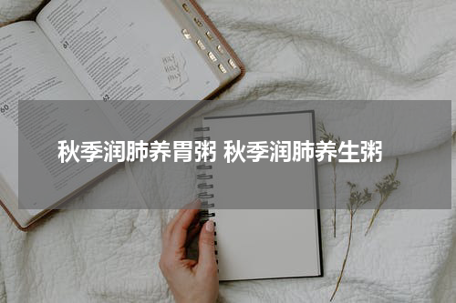 秋季润肺养胃粥 秋季润肺养生粥