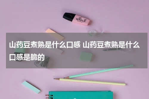 山药豆煮熟是什么口感 山药豆煮熟是什么口感是脆的