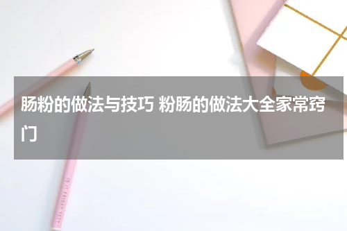 肠粉的做法与技巧 粉肠的做法大全家常窍门