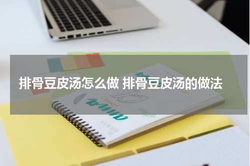 排骨豆皮汤怎么做 排骨豆皮汤的做法