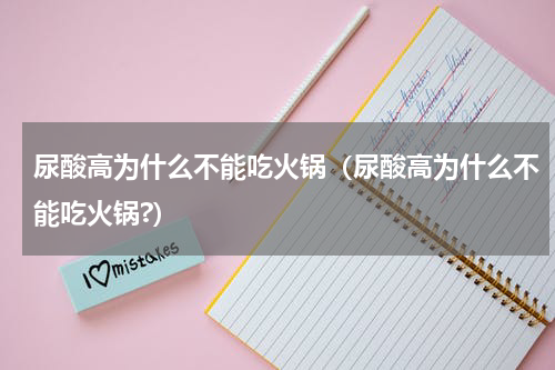 尿酸高为什么不能吃火锅（尿酸高为什么不能吃火锅?）