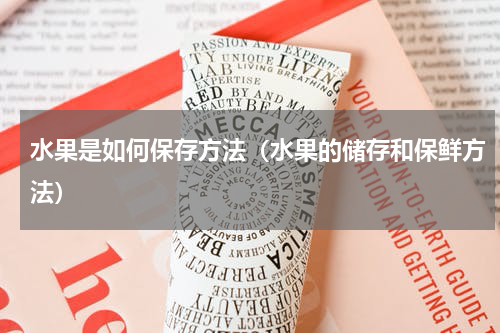 水果是如何保存方法（水果的储存和保鲜方法）