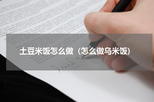 土豆米饭怎么做（怎么做乌米饭）
