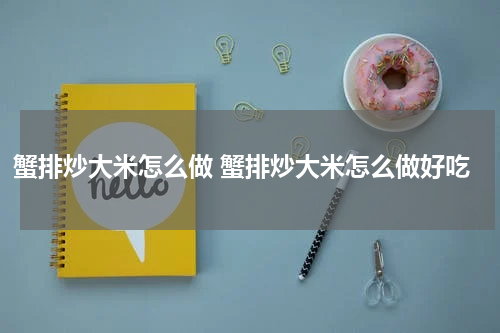 蟹排炒大米怎么做 蟹排炒大米怎么做好吃