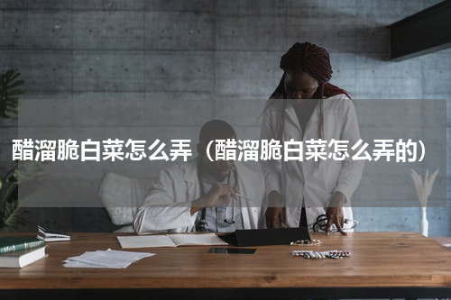 醋溜脆白菜怎么弄（醋溜脆白菜怎么弄的）