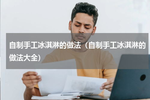 自制手工冰淇淋的做法（自制手工冰淇淋的做法大全）