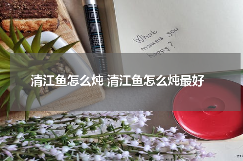 清江鱼怎么炖 清江鱼怎么炖最好