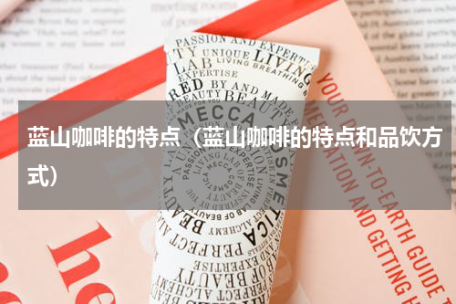 蓝山咖啡的特点（蓝山咖啡的特点和品饮方式）