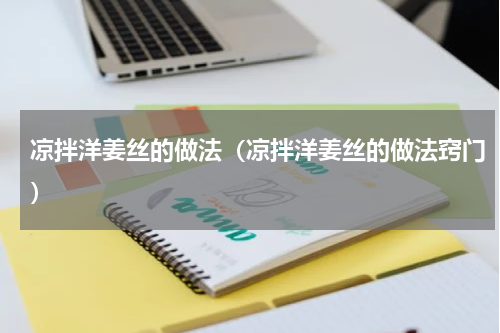 凉拌洋姜丝的做法（凉拌洋姜丝的做法窍门）