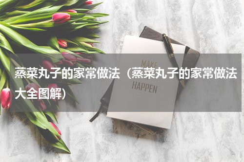 蒸菜丸子的家常做法（蒸菜丸子的家常做法大全图解）