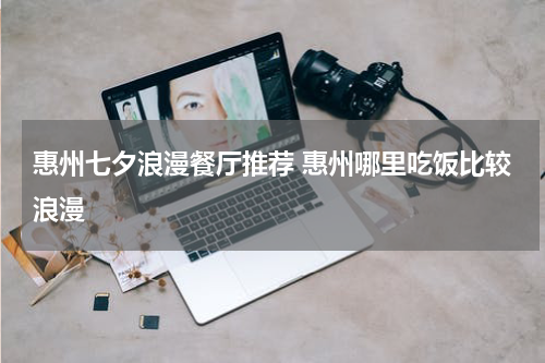惠州七夕浪漫餐厅推荐 惠州哪里吃饭比较浪漫