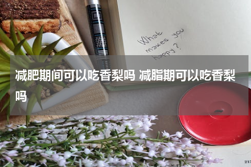 减肥期间可以吃香梨吗 减脂期可以吃香梨吗