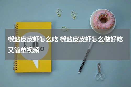 椒盐皮皮虾怎么吃 椒盐皮皮虾怎么做好吃又简单视频