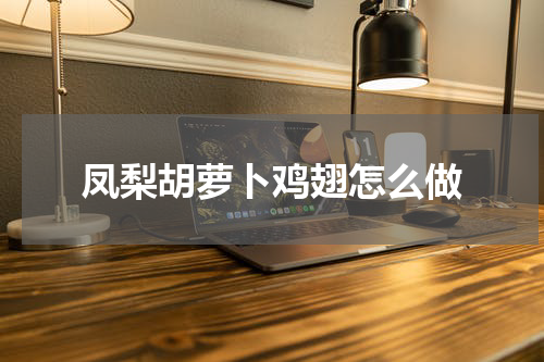 凤梨胡萝卜鸡翅怎么做