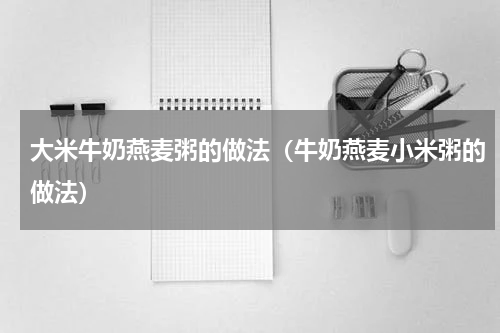 大米牛奶燕麦粥的做法（牛奶燕麦小米粥的做法）