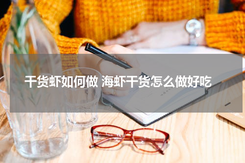 干货虾如何做 海虾干货怎么做好吃